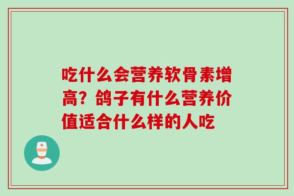 吃什么会营养软骨素增高？鸽子有什么营养价值适合什么样的人吃