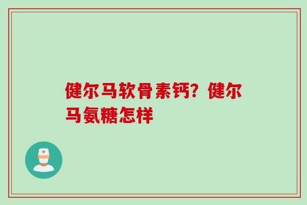 健尔马软骨素钙？健尔马氨糖怎样