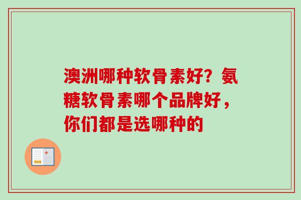 澳洲哪种软骨素好？氨糖软骨素哪个品牌好，你们都是选哪种的