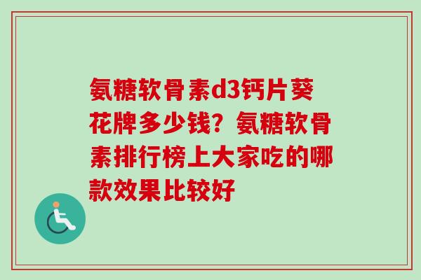 氨糖软骨素d3钙片葵花牌多少钱？氨糖软骨素排行榜上大家吃的哪款效果比较好