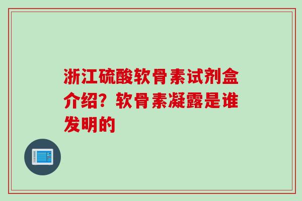 浙江硫酸软骨素试剂盒介绍？软骨素凝露是谁发明的