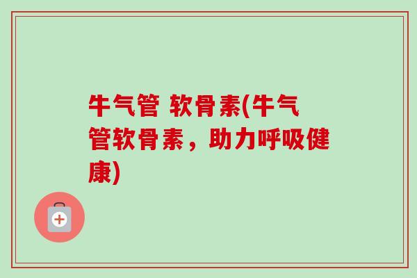 牛气管 软骨素(牛气管软骨素，助力呼吸健康)