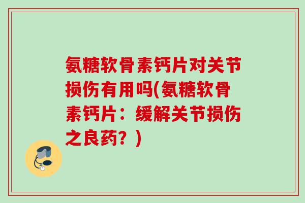氨糖软骨素钙片对关节损伤有用吗(氨糖软骨素钙片：缓解关节损伤之良药？)