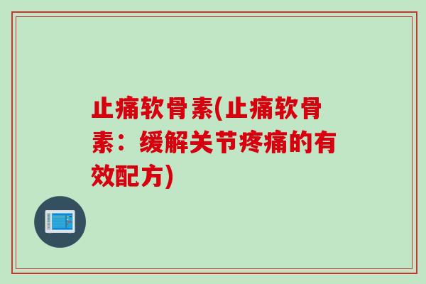 止痛软骨素(止痛软骨素：缓解关节疼痛的有效配方)