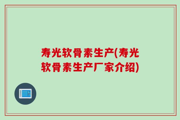寿光软骨素生产(寿光软骨素生产厂家介绍)