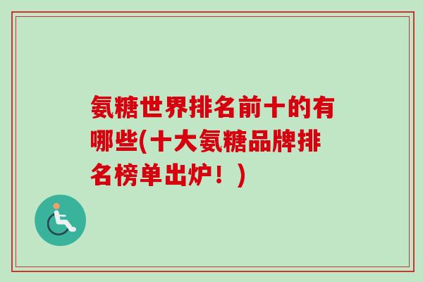 氨糖世界排名前十的有哪些(十大氨糖品牌排名榜单出炉！)