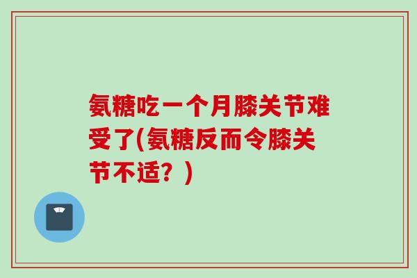 氨糖吃一个月膝关节难受了(氨糖反而令膝关节不适？)