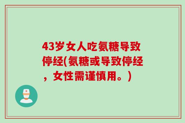43岁女人吃氨糖导致停经(氨糖或导致停经，女性需谨慎用。)