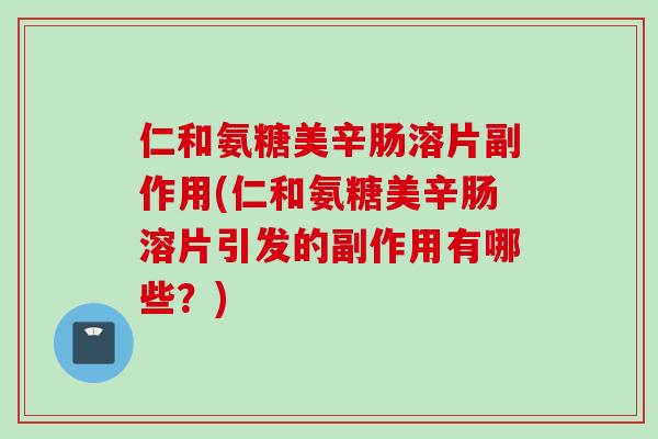 仁和氨糖美辛肠溶片副作用(仁和氨糖美辛肠溶片引发的副作用有哪些？)