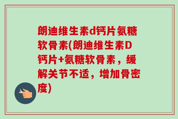 朗迪维生素d钙片氨糖软骨素(朗迪维生素D钙片+氨糖软骨素，缓解关节不适，增加骨密度)