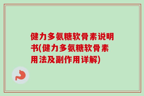 健力多氨糖软骨素说明书(健力多氨糖软骨素用法及副作用详解)