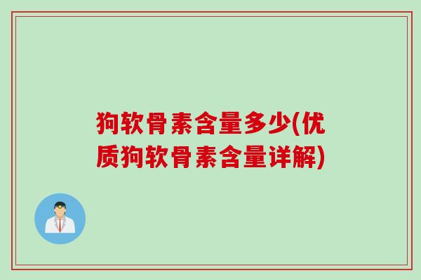 狗软骨素含量多少(优质狗软骨素含量详解) 狗软骨素含量多少(优质狗软骨素含量详解)
