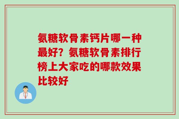 氨糖软骨素钙片哪一种最好？氨糖软骨素排行榜上大家吃的哪款效果比较好