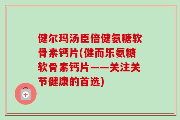 健尔玛汤臣倍健氨糖软骨素钙片(健而乐氨糖软骨素钙片——关注关节健康的首选)
