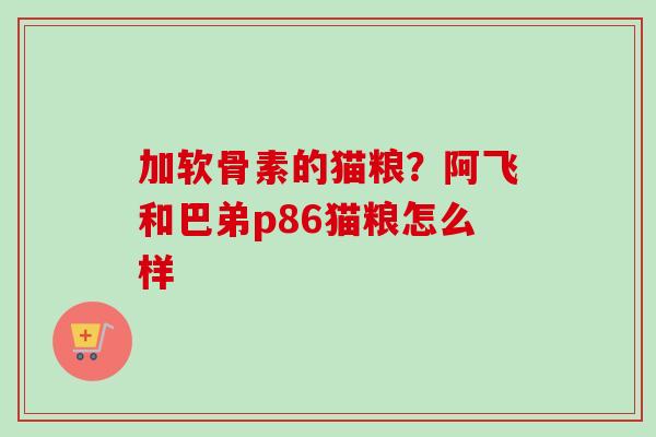 加软骨素的猫粮？阿飞和巴弟p86猫粮怎么样