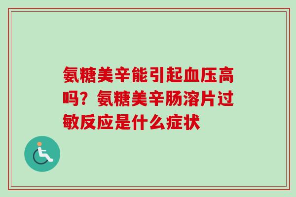 氨糖美辛能引起高吗?氨糖美辛肠溶片反应是什么症状 氨糖美辛能引起高吗?氨糖美辛肠溶片反应是什么症状