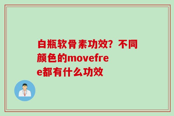 白瓶软骨素功效？不同颜色的movefree都有什么功效