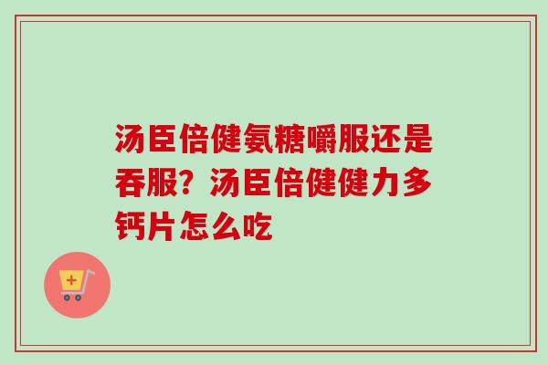 汤臣倍健氨糖嚼服还是吞服？汤臣倍健健力多钙片怎么吃