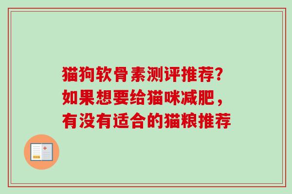 猫狗软骨素测评推荐？如果想要给猫咪减肥，有没有适合的猫粮推荐