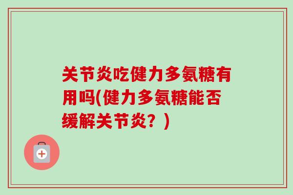 关节炎吃健力多氨糖有用吗(健力多氨糖能否缓解关节炎？)