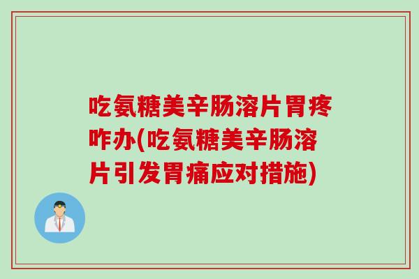 吃氨糖美辛肠溶片胃疼咋办(吃氨糖美辛肠溶片引发胃痛应对措施)