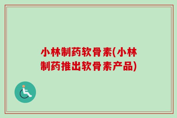 小林制药软骨素(小林制药推出软骨素产品)