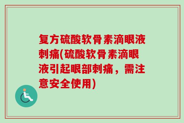 复方硫酸软骨素滴眼液刺痛(硫酸软骨素滴眼液引起眼部刺痛，需注意安全使用)