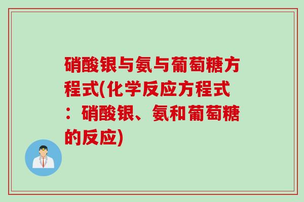 硝酸银与氨与葡萄糖方程式(化学反应方程式：硝酸银、氨和葡萄糖的反应)
