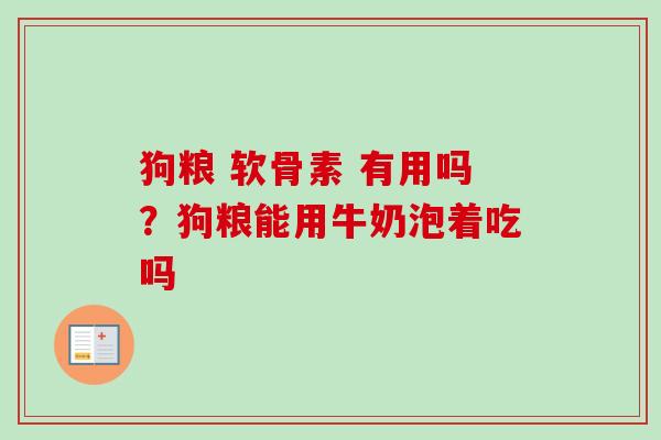狗粮 软骨素 有用吗？狗粮能用牛奶泡着吃吗