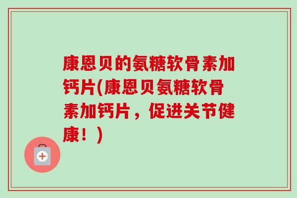 康恩贝的氨糖软骨素加钙片(康恩贝氨糖软骨素加钙片，促进关节健康！)