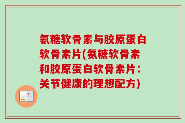 氨糖软骨素与胶原蛋白软骨素片(氨糖软骨素和胶原蛋白软骨素片：关节健康的理想配方)