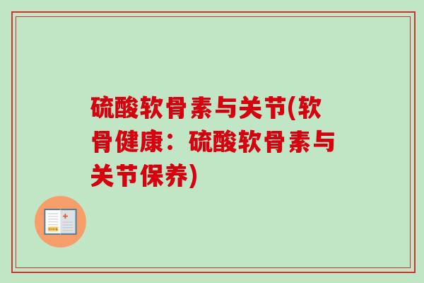 硫酸软骨素与关节(软骨健康：硫酸软骨素与关节保养)
