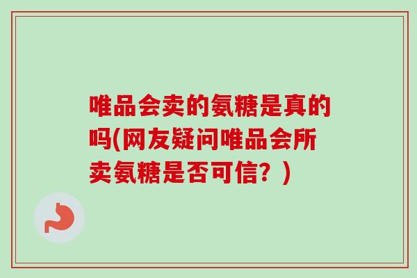 唯品会卖的氨糖是真的吗(网友疑问唯品会所卖氨糖是否可信？)