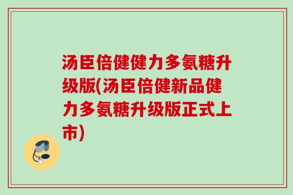 汤臣倍健健力多氨糖升级版(汤臣倍健新品健力多氨糖升级版正式上市)