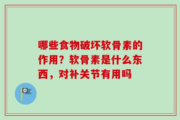哪些食物破坏软骨素的作用？软骨素是什么东西，对补关节有用吗