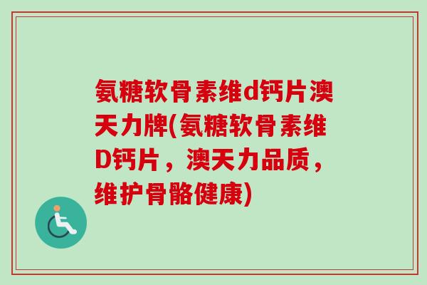 氨糖软骨素维d钙片澳天力牌(氨糖软骨素维D钙片，澳天力品质，维护骨骼健康)