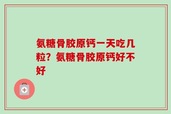 氨糖骨胶原钙一天吃几粒？氨糖骨胶原钙好不好
