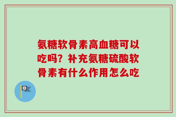 氨糖软骨素高血糖可以吃吗？补充氨糖硫酸软骨素有什么作用怎么吃