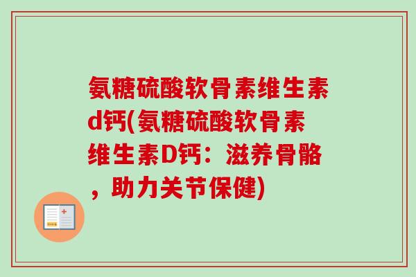 氨糖硫酸软骨素维生素d钙(氨糖硫酸软骨素维生素D钙：滋养骨骼，助力关节保健)