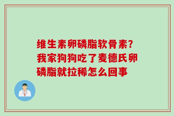 维生素卵磷脂软骨素？我家狗狗吃了麦德氏卵磷脂就拉稀怎么回事