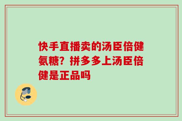 快手直播卖的汤臣倍健氨糖？拼多多上汤臣倍健是正品吗