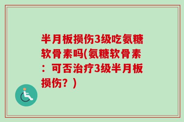 半月板损伤3级吃氨糖软骨素吗(氨糖软骨素：可否治疗3级半月板损伤？)