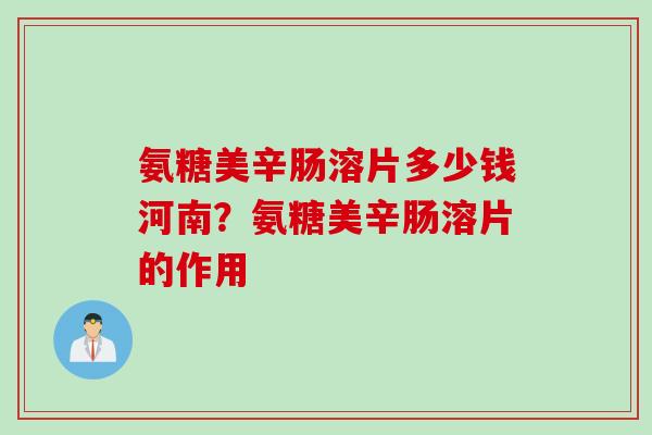 氨糖美辛肠溶片多少钱河南？氨糖美辛肠溶片的作用