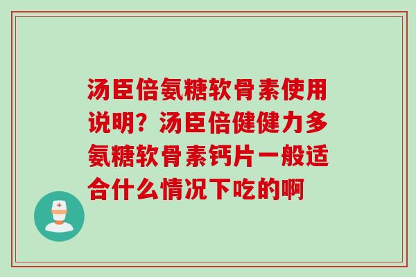 汤臣倍氨糖软骨素使用说明？汤臣倍健健力多氨糖软骨素钙片一般适合什么情况下吃的啊