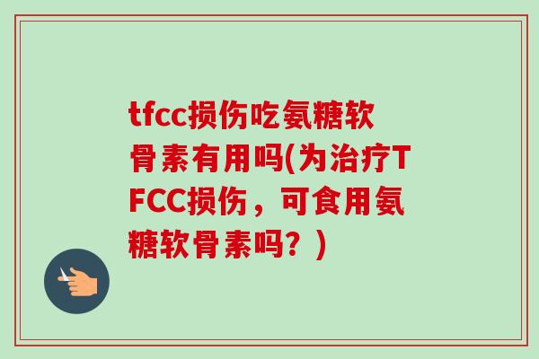 tfcc损伤吃氨糖软骨素有用吗(为治疗TFCC损伤，可食用氨糖软骨素吗？)