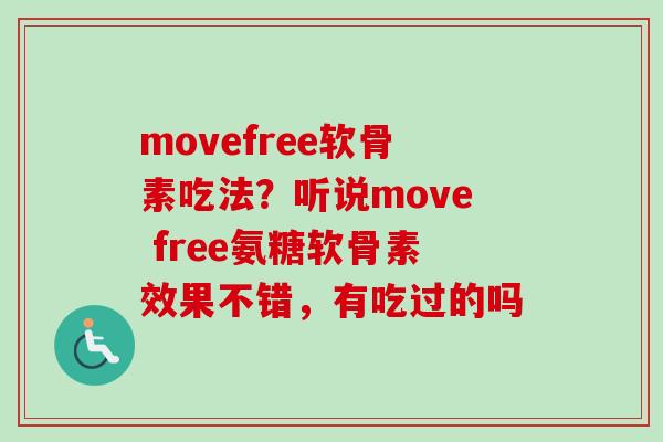movefree软骨素吃法？听说move free氨糖软骨素效果不错，有吃过的吗