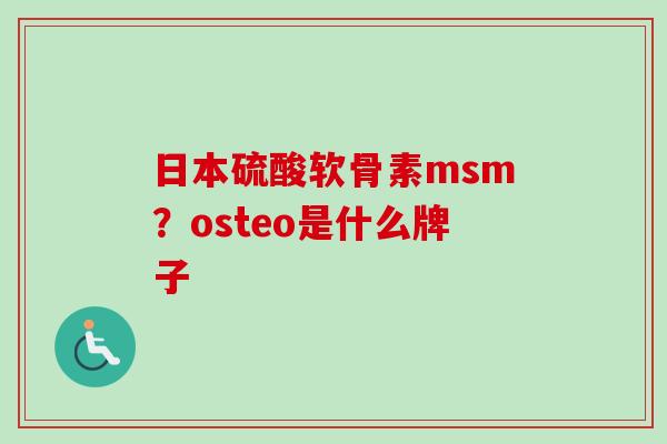 日本硫酸软骨素msm？osteo是什么牌子