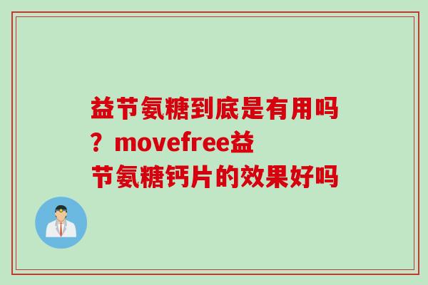 益节氨糖到底是有用吗？movefree益节氨糖钙片的效果好吗