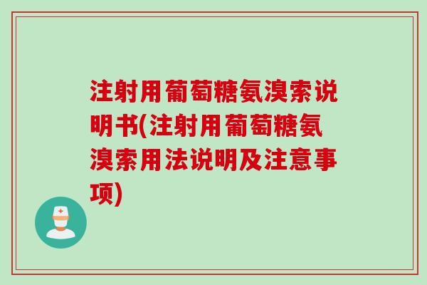 注射用葡萄糖氨溴索说明书(注射用葡萄糖氨溴索用法说明及注意事项)