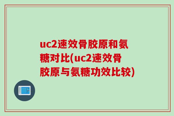 uc2速效骨胶原和氨糖对比(uc2速效骨胶原与氨糖功效比较)